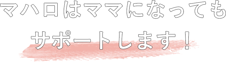 マハロはママになってもサポートします！